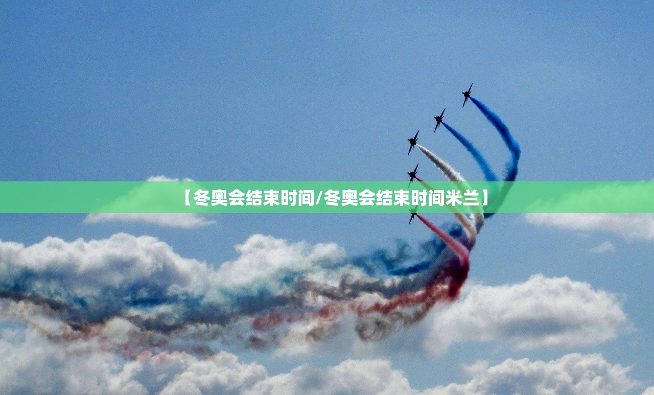 【冬奥会结束时间/冬奥会结束时间米兰】 【冬奥会结束时间/冬奥会结束时间米兰】