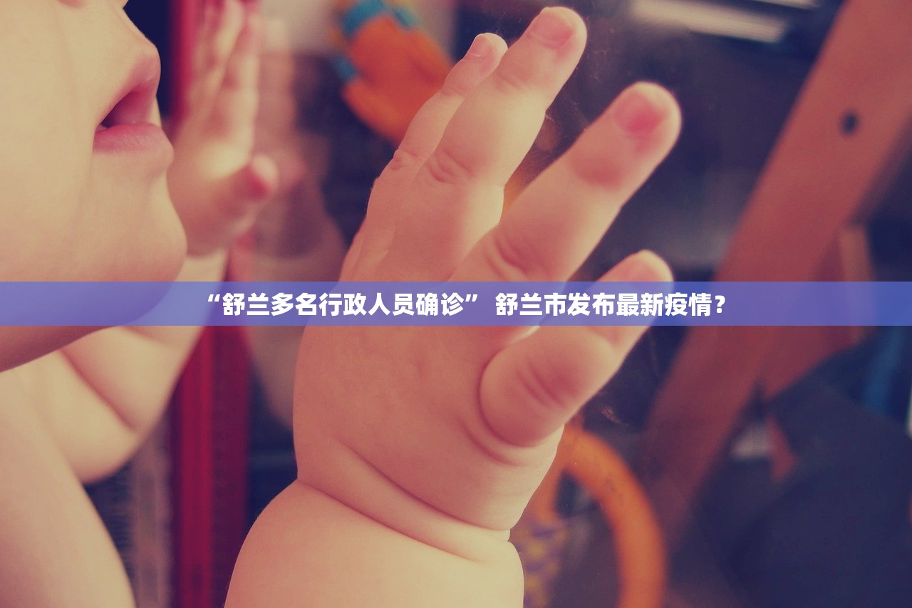 “舒兰多名行政人员确诊” 舒兰市发布最新疫情？
