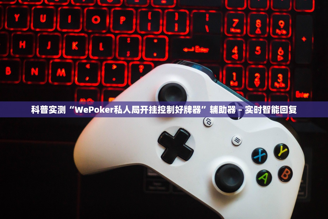 科普实测“WePoker私人局开挂控制好牌器”辅助器 – 实时智能回复