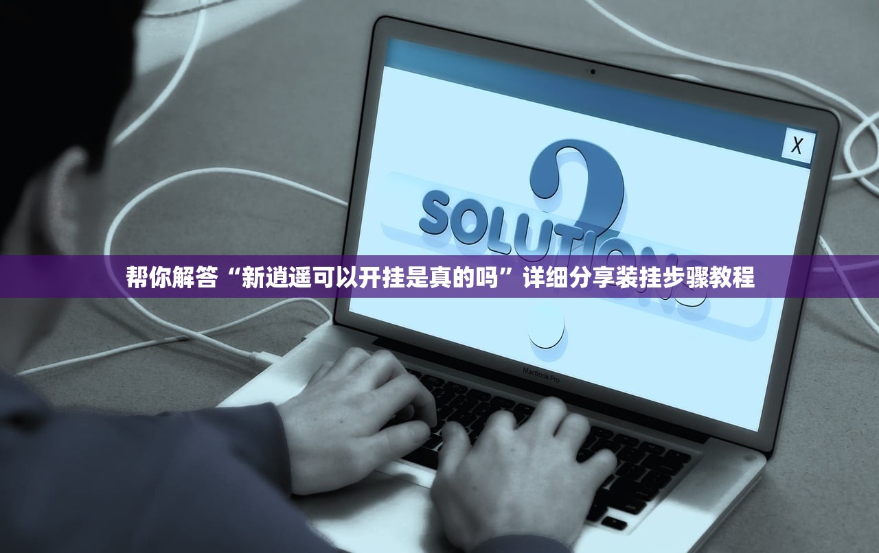 帮你解答“新逍遥可以开挂是真的吗”详细分享装挂步骤教程