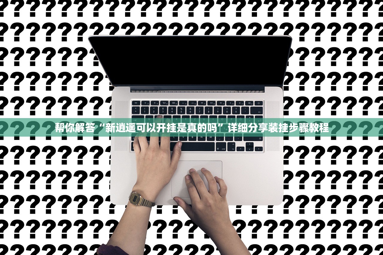 帮你解答“新逍遥可以开挂是真的吗”详细分享装挂步骤教程