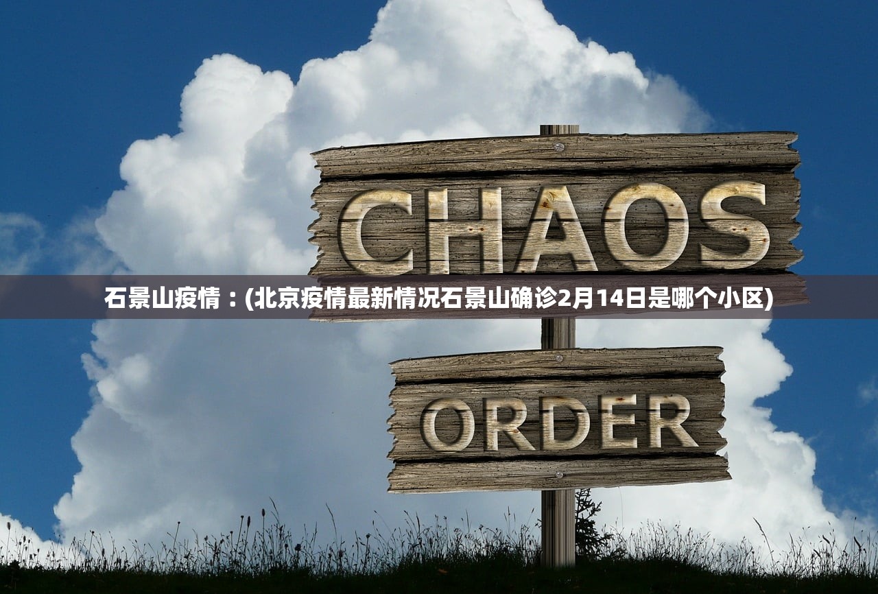 石景山疫情︰(北京疫情最新情况石景山确诊2月14日是哪个小区)