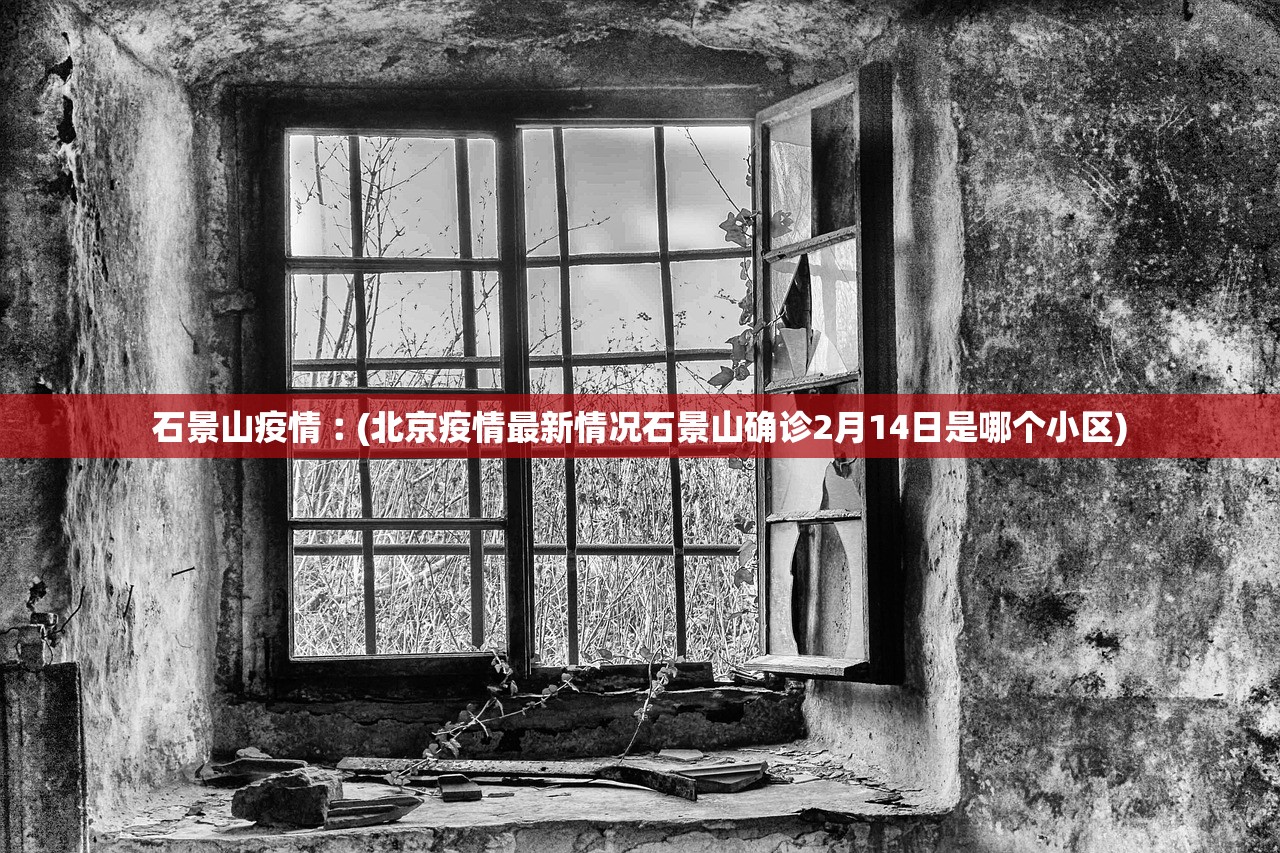 石景山疫情︰(北京疫情最新情况石景山确诊2月14日是哪个小区)