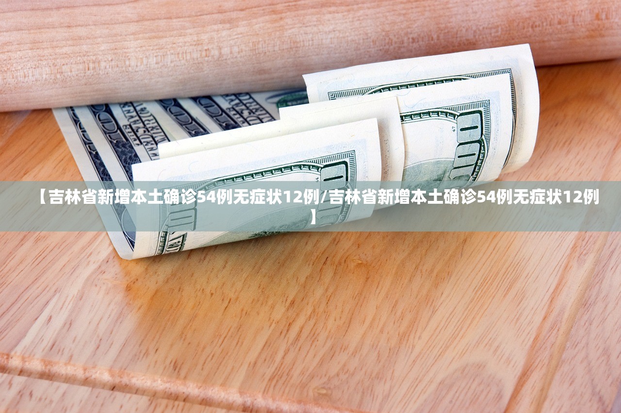 【吉林省新增本土确诊54例无症状12例/吉林省新增本土确诊54例无症状12例】 【吉林省新增本土确诊54例无症状12例/吉林省新增本土确诊54例无症状12例】