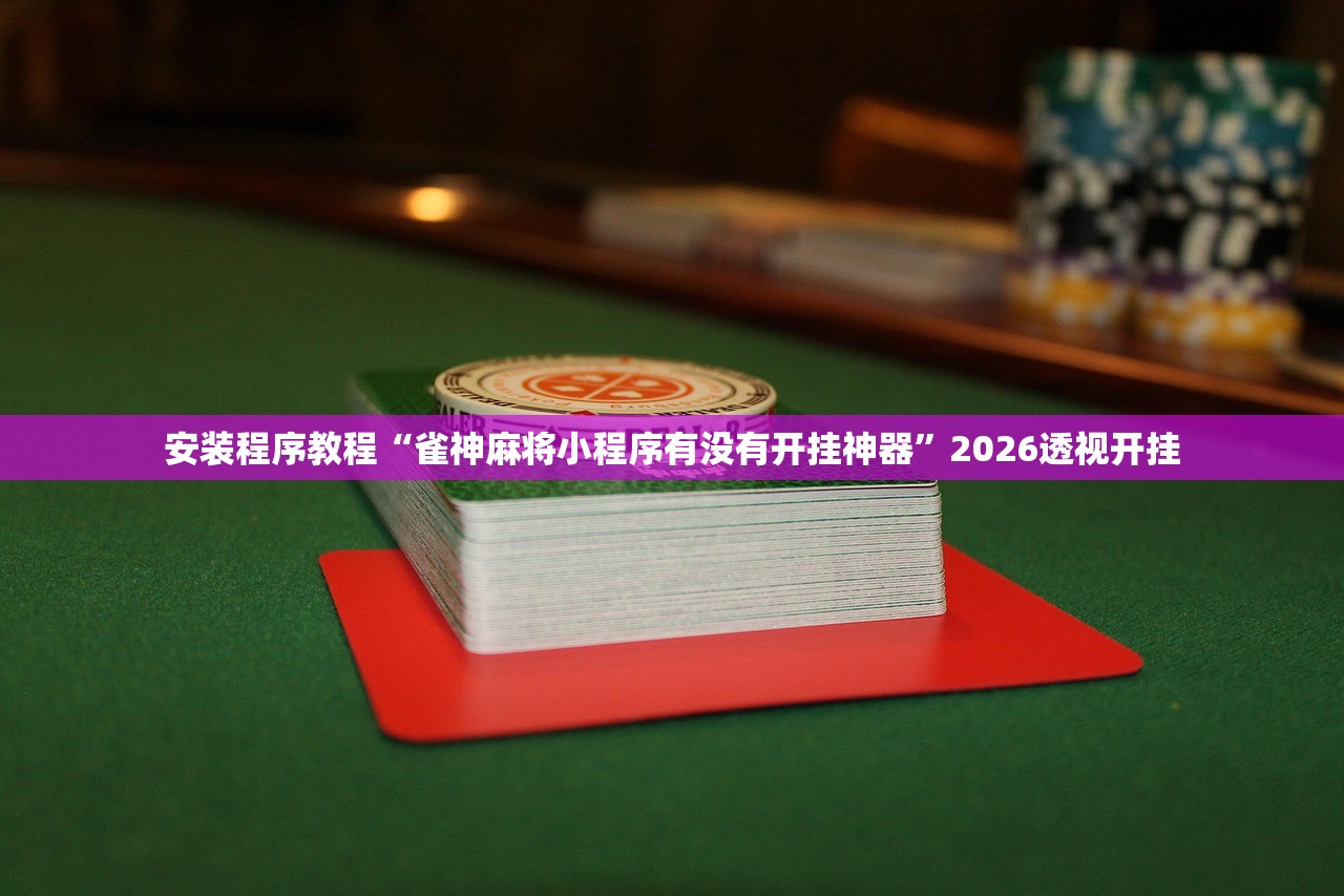 安装程序教程“雀神麻将小程序有没有开挂神器”2026透视开挂