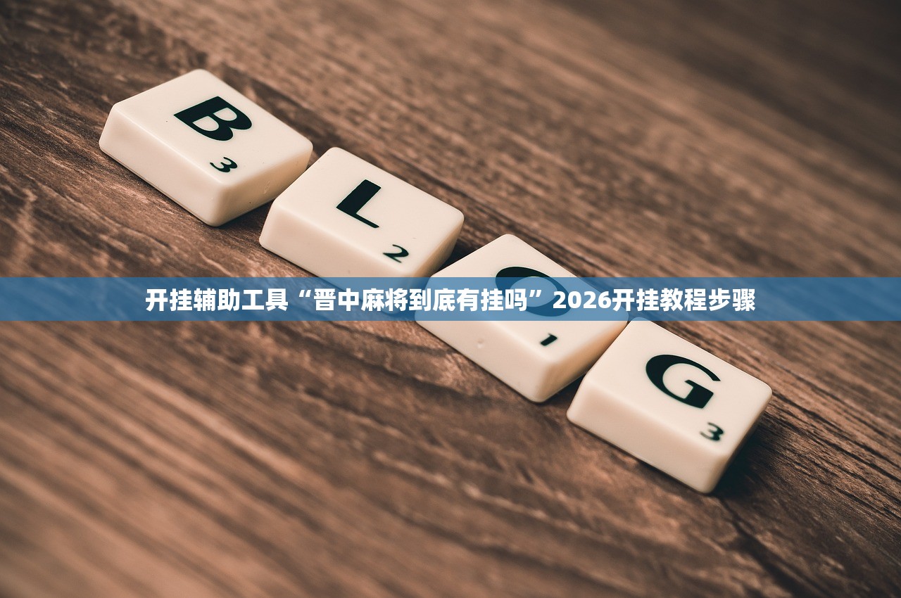 开挂辅助工具“晋中麻将到底有挂吗”2026开挂教程步骤