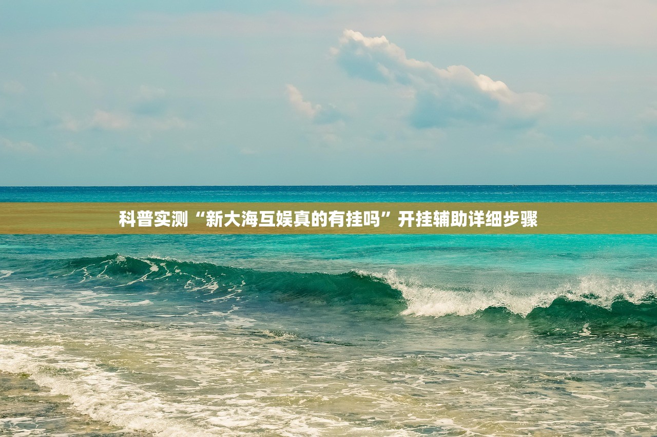 科普实测“新大海互娱真的有挂吗”开挂辅助详细步骤