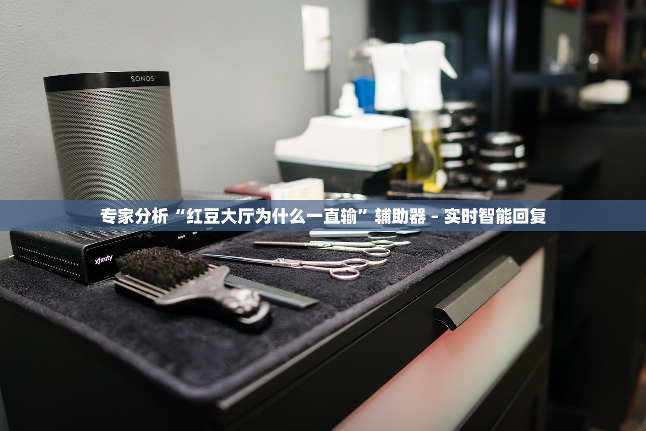 专家分析“红豆大厅为什么一直输”辅助器 – 实时智能回复