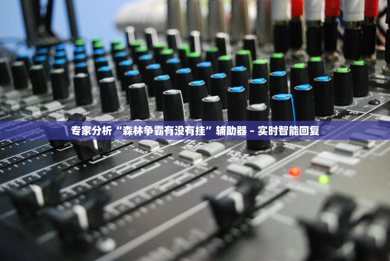 专家分析“森林争霸有没有挂”辅助器 – 实时智能回复