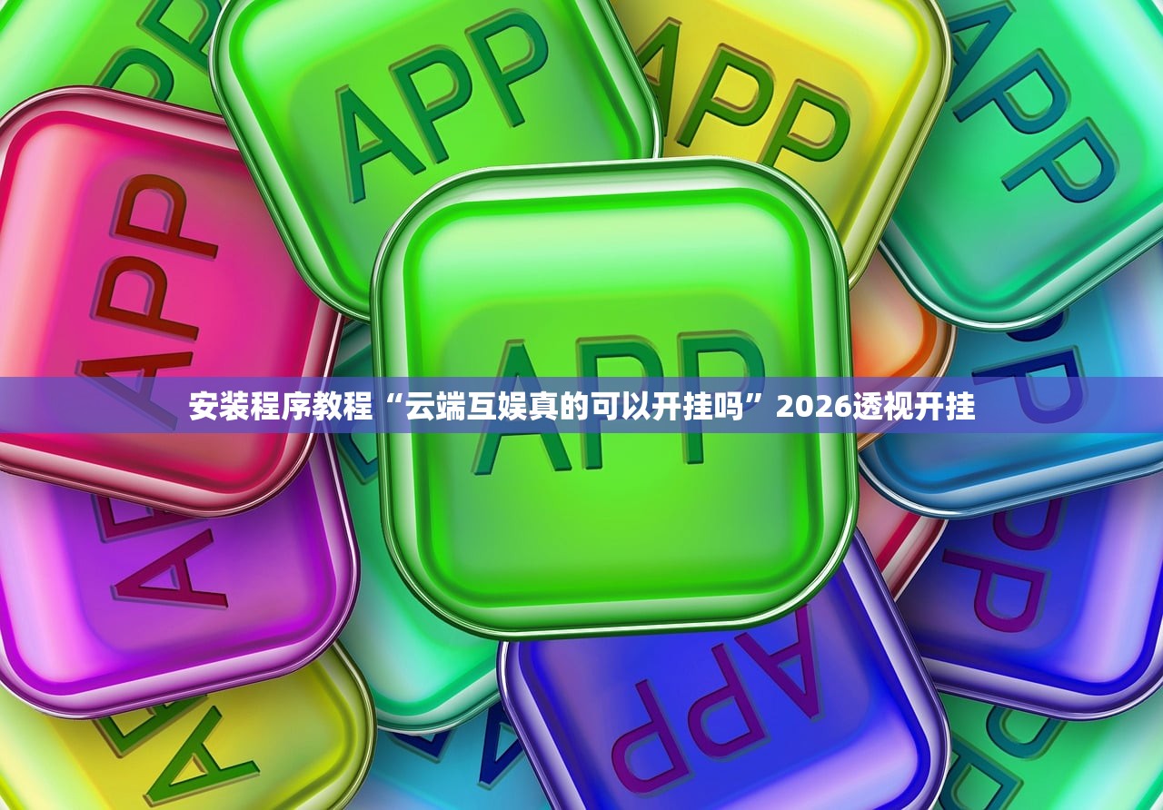 安装程序教程“云端互娱真的可以开挂吗”2026透视开挂