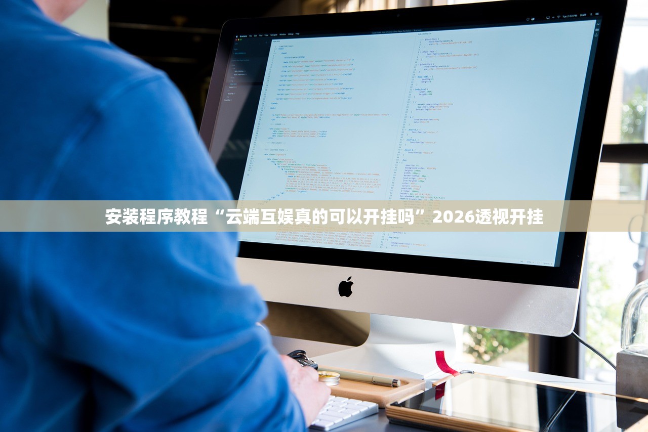 安装程序教程“云端互娱真的可以开挂吗”2026透视开挂
