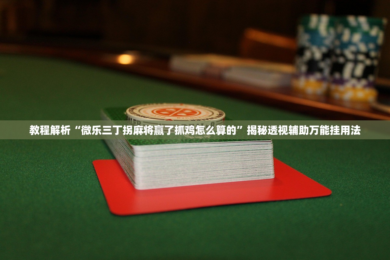 教程解析“微乐三丁拐麻将赢了抓鸡怎么算的”揭秘透视辅助万能挂用法