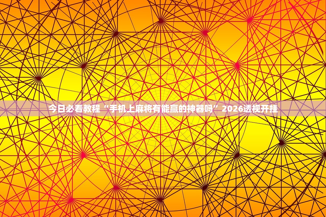 今日必看教程“手机上麻将有能赢的神器吗	”2026透视开挂
