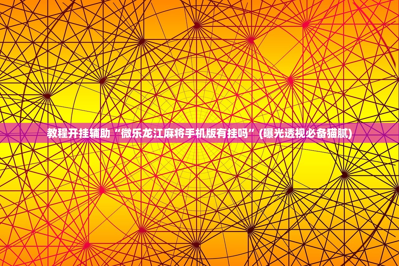 教程开挂辅助“微乐龙江麻将手机版有挂吗”(曝光透视必备猫腻)