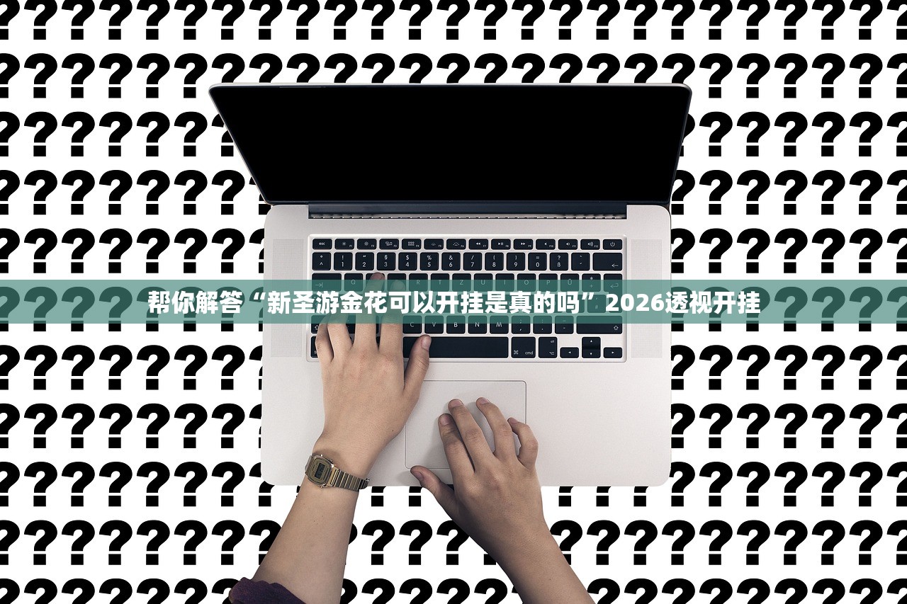 帮你解答“新圣游金花可以开挂是真的吗”2026透视开挂