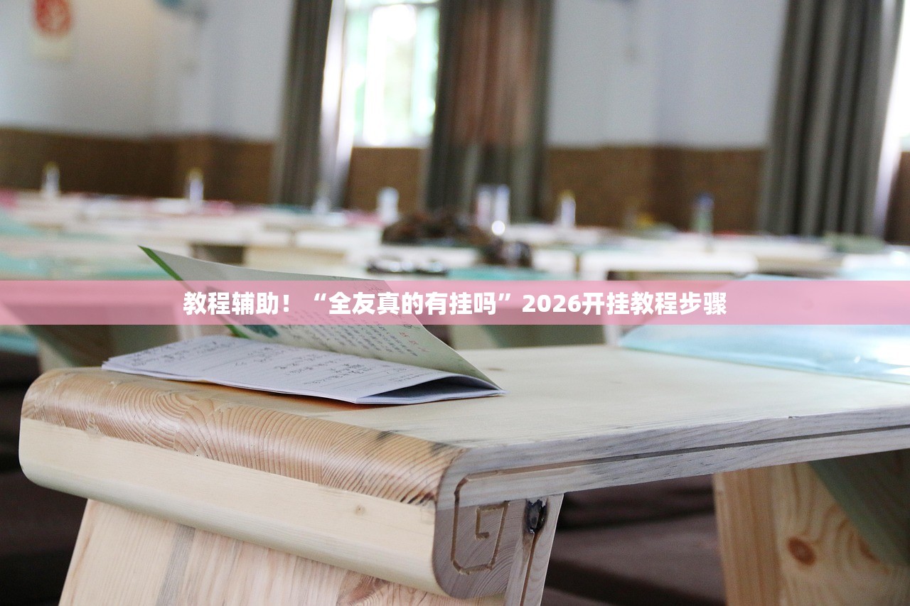 教程辅助！“全友真的有挂吗”2026开挂教程步骤
