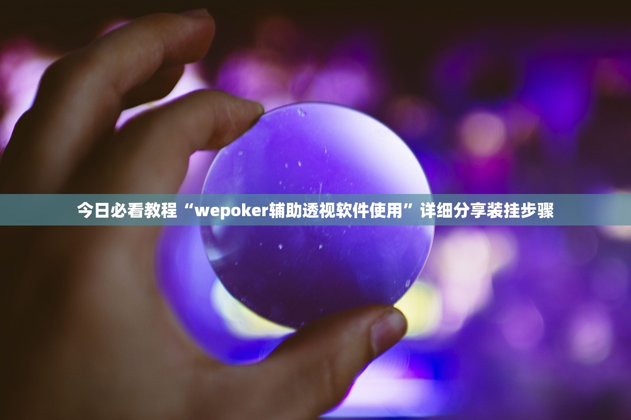 今日必看教程“wepoker辅助透视软件使用”详细分享装挂步骤