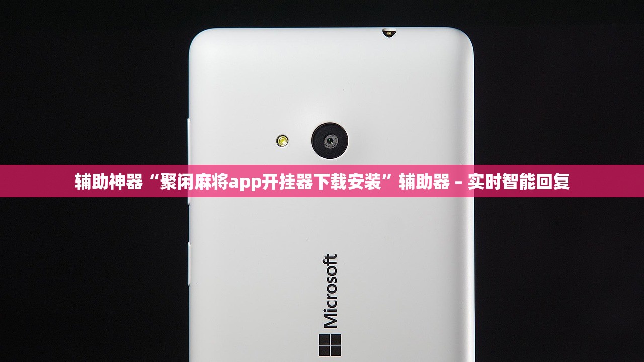 辅助神器“聚闲麻将app开挂器下载安装”辅助器 – 实时智能回复