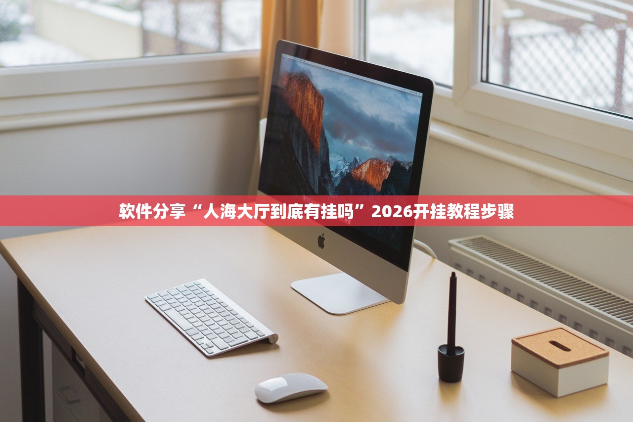 软件分享“人海大厅到底有挂吗”2026开挂教程步骤