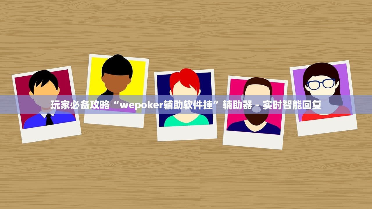 玩家必备攻略“wepoker辅助软件挂	”辅助器 – 实时智能回复
