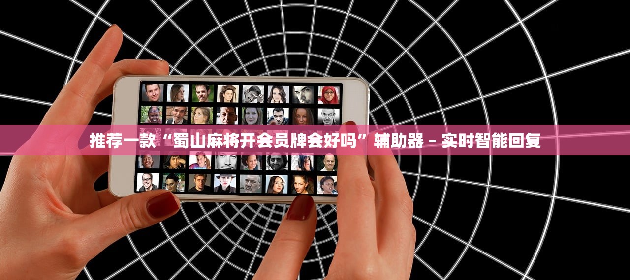 推荐一款“蜀山麻将开会员牌会好吗”辅助器 – 实时智能回复