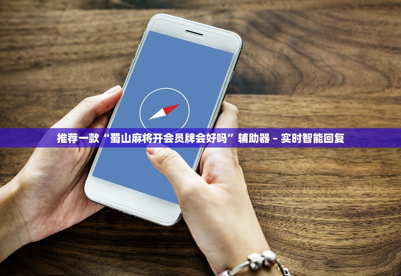 推荐一款“蜀山麻将开会员牌会好吗”辅助器 – 实时智能回复