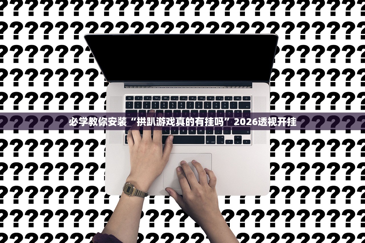 必学教你安装“拱趴游戏真的有挂吗”2026透视开挂