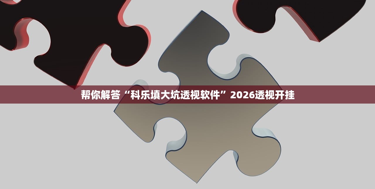 帮你解答“科乐填大坑透视软件”2026透视开挂