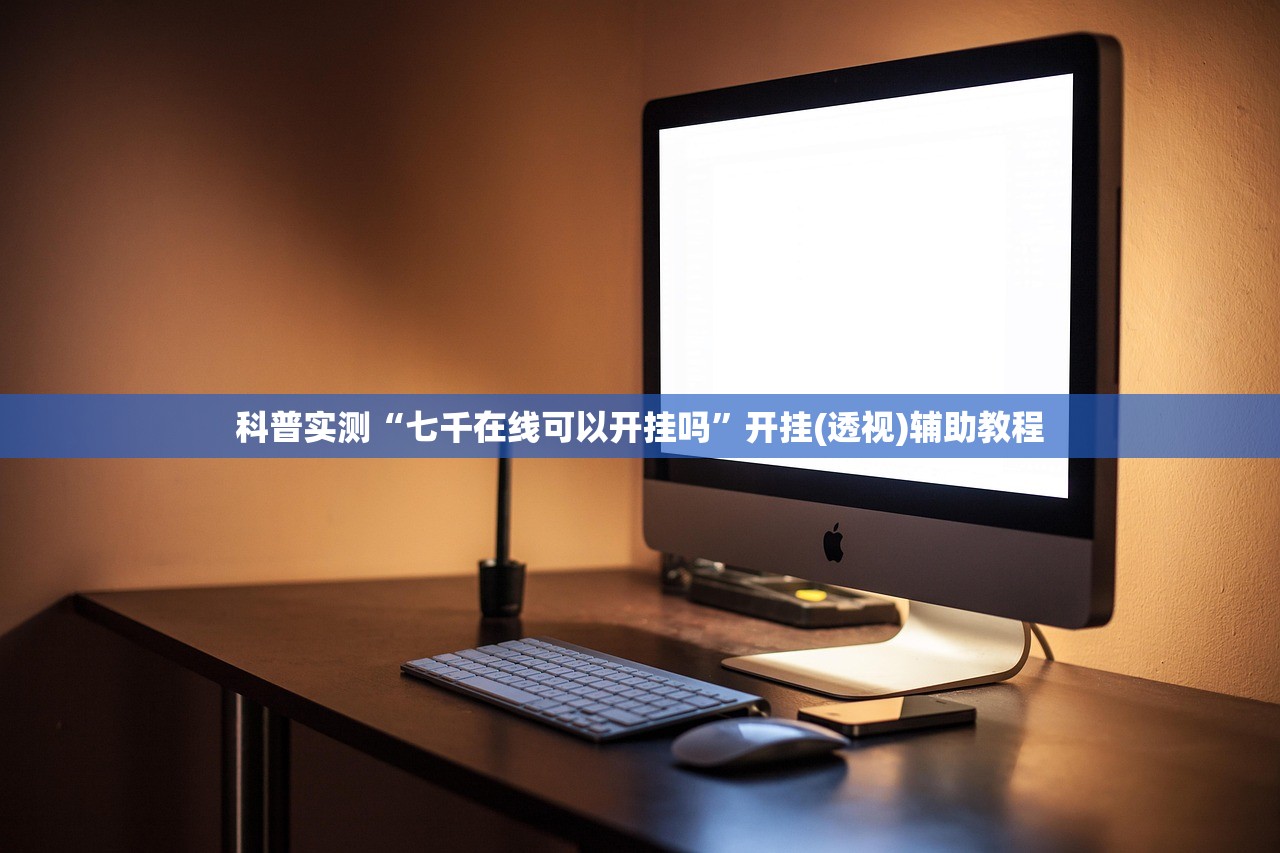 科普实测“七千在线可以开挂吗”开挂(透视)辅助教程