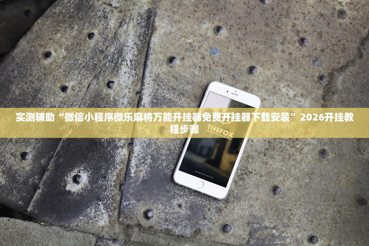 实测辅助“微信小程序微乐麻将万能开挂器免费开挂器下载安装”2026开挂教程步骤