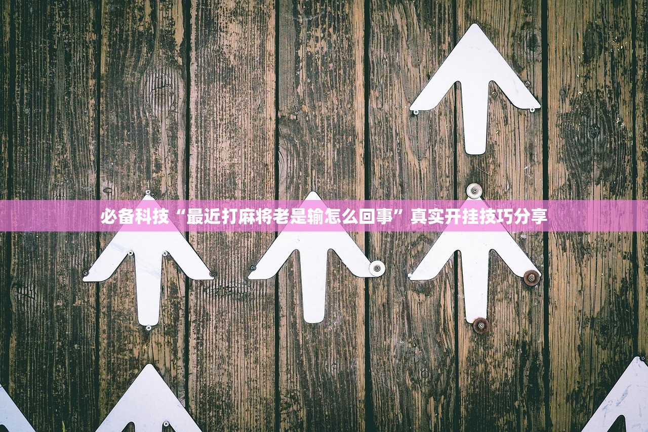 必备科技“最近打麻将老是输怎么回事”真实开挂技巧分享
