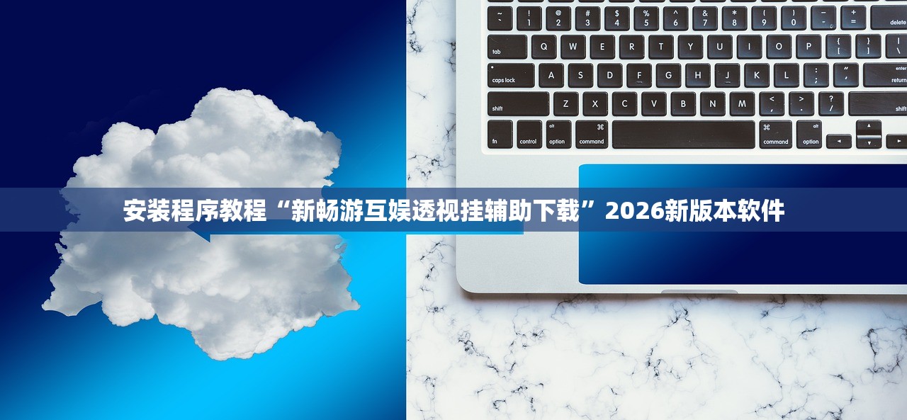 安装程序教程“新畅游互娱透视挂辅助下载”2026新版本软件