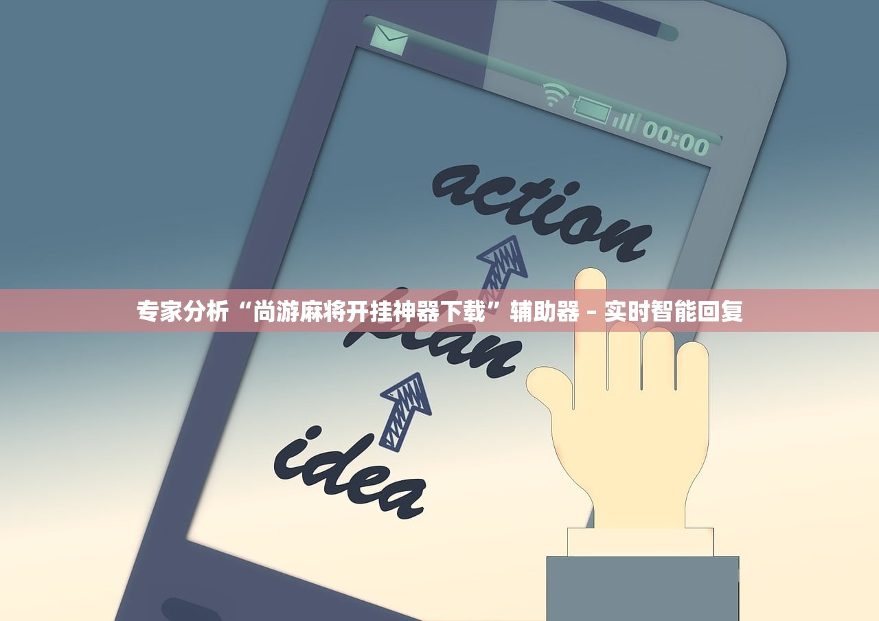 专家分析“尚游麻将开挂神器下载”辅助器 – 实时智能回复