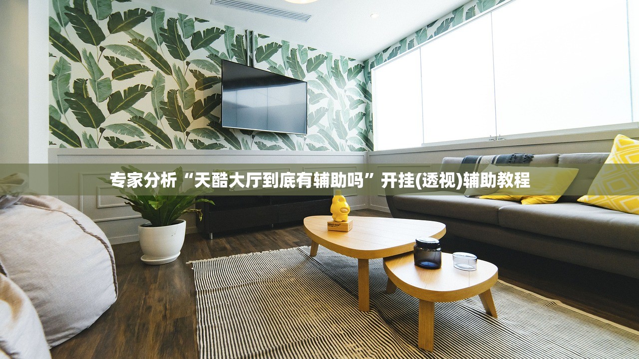 专家分析“天酷大厅到底有辅助吗	”开挂(透视)辅助教程