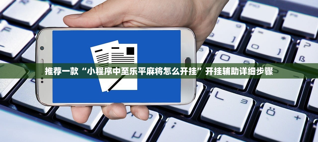 推荐一款“小程序中至乐平麻将怎么开挂”开挂辅助详细步骤
