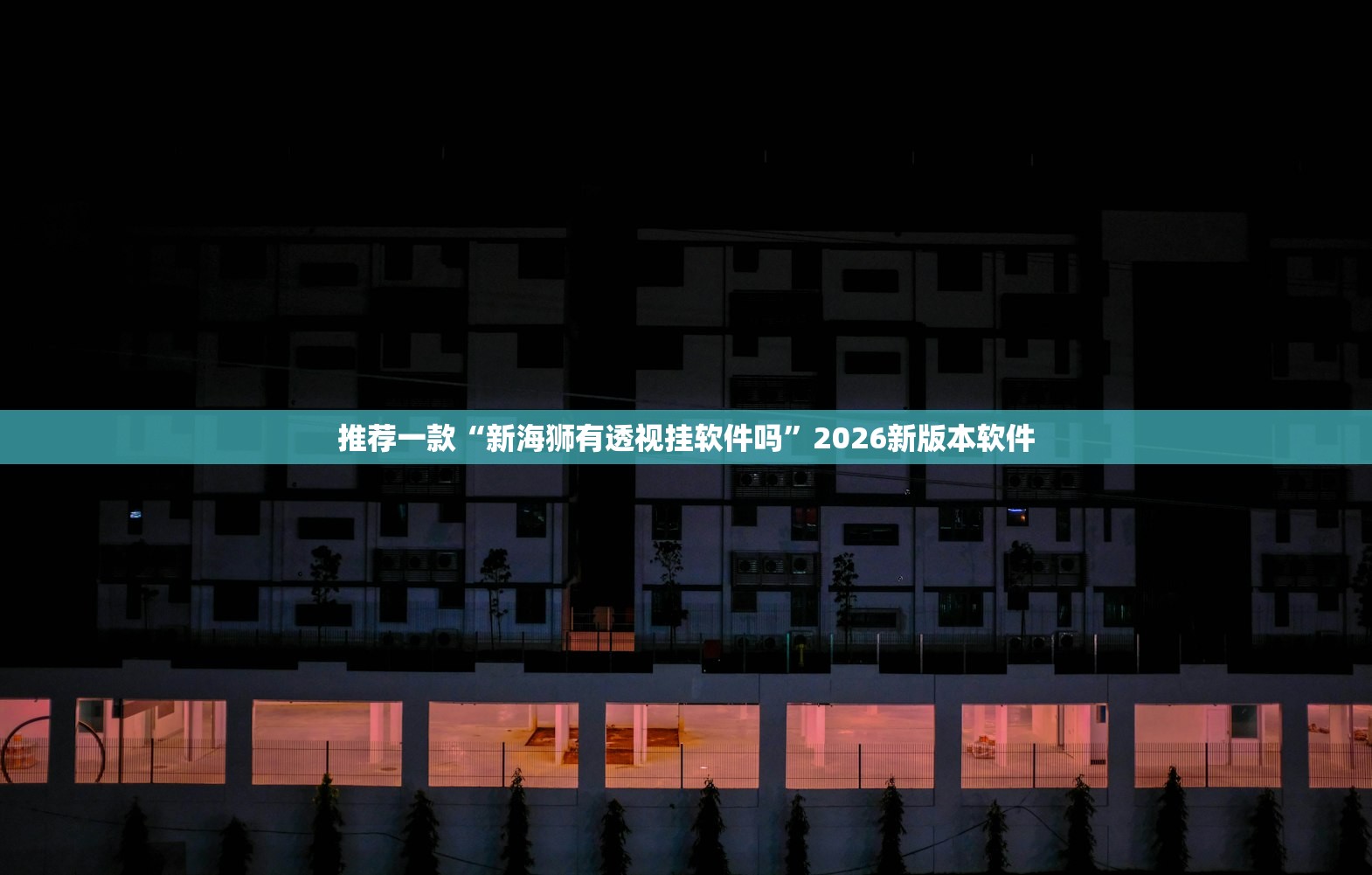 推荐一款“新海狮有透视挂软件吗”2026新版本软件