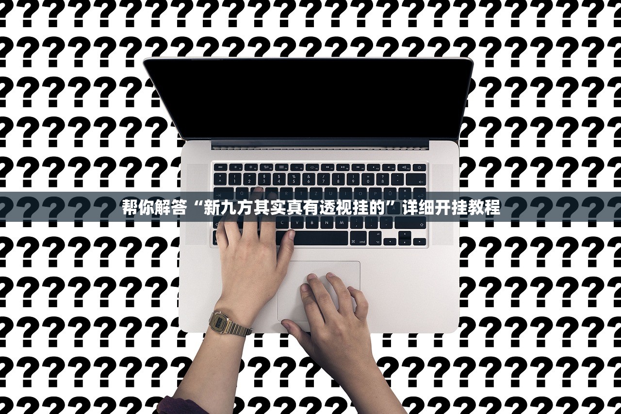 帮你解答“新九方其实真有透视挂的	”详细开挂教程