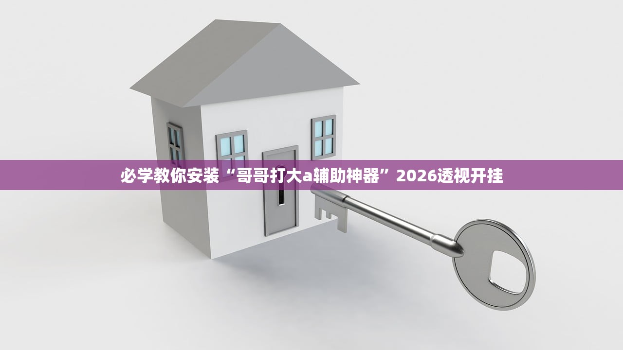 必学教你安装“哥哥打大a辅助神器	”2026透视开挂