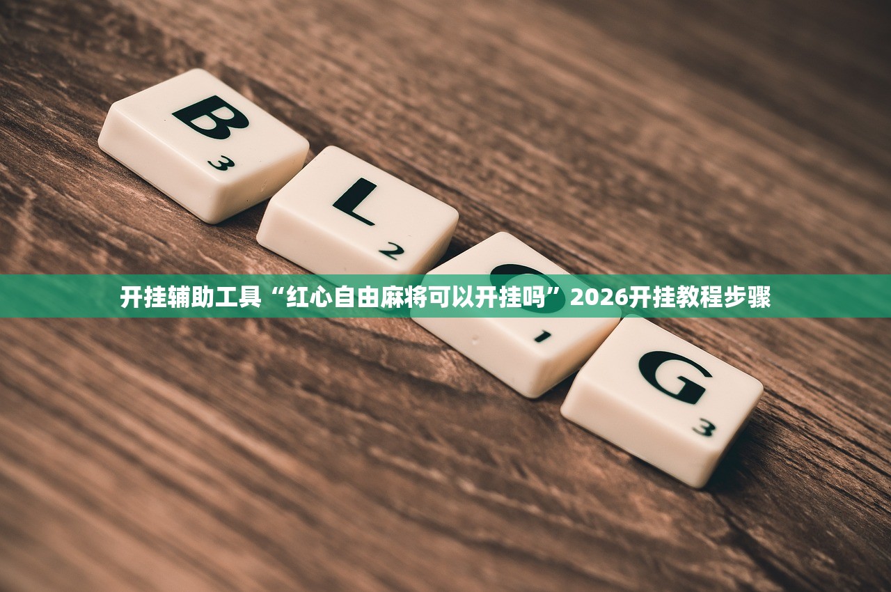 开挂辅助工具“红心自由麻将可以开挂吗”2026开挂教程步骤