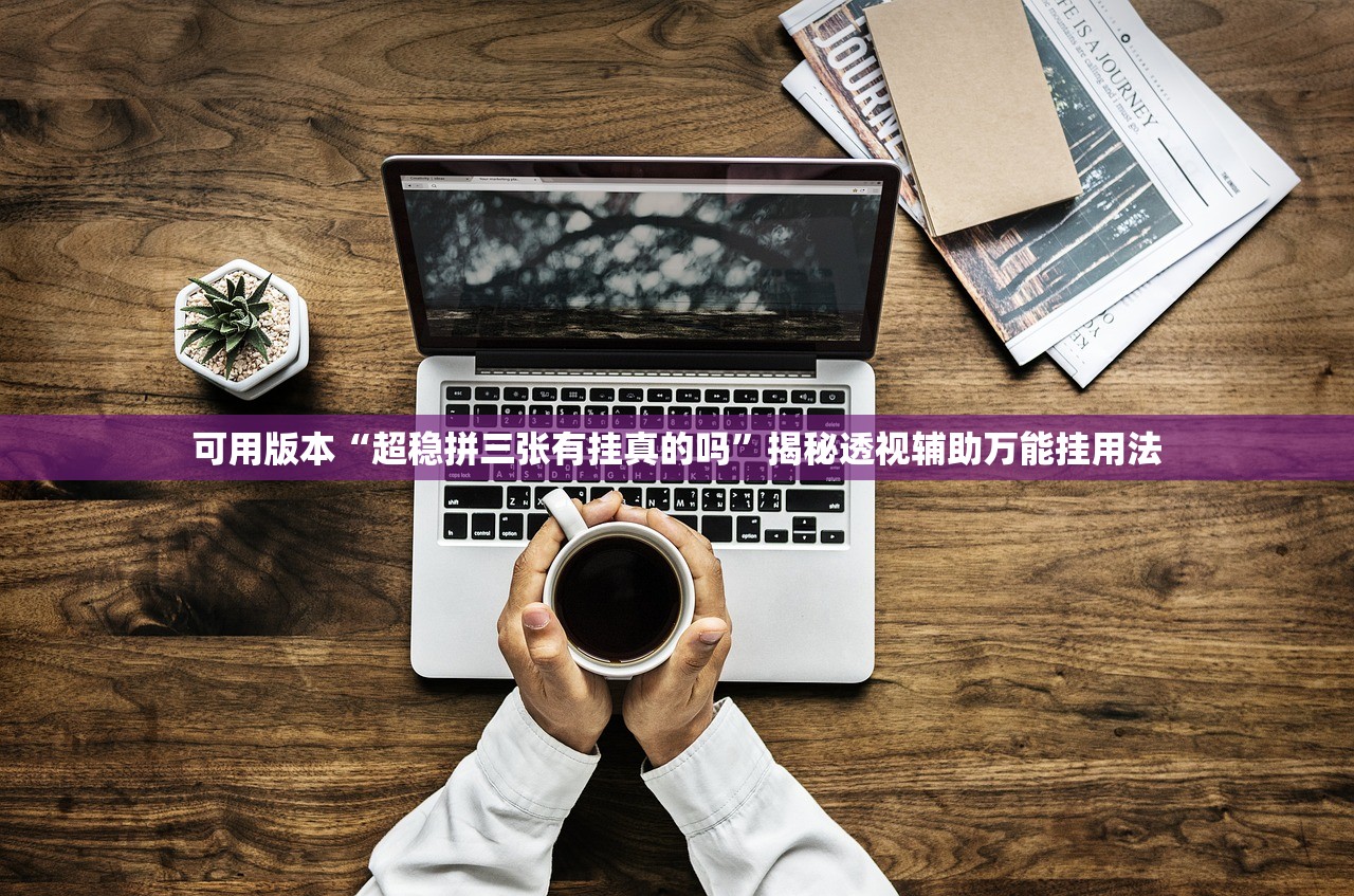 可用版本“超稳拼三张有挂真的吗”揭秘透视辅助万能挂用法