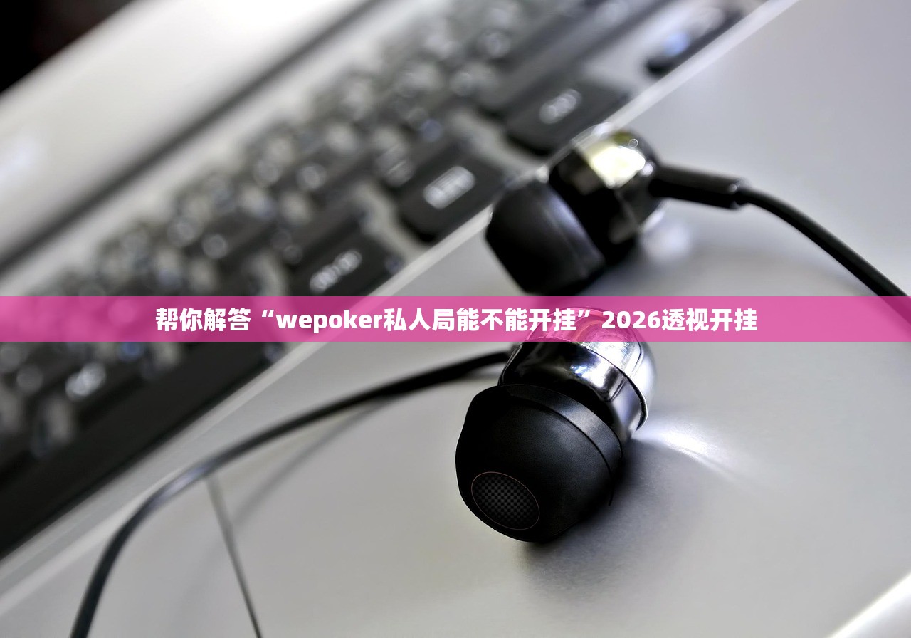 帮你解答“wepoker私人局能不能开挂”2026透视开挂