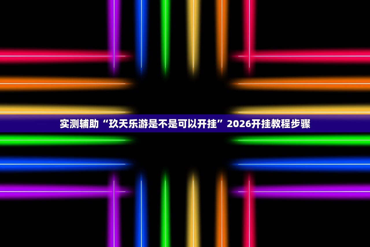 实测辅助“玖天乐游是不是可以开挂”2026开挂教程步骤