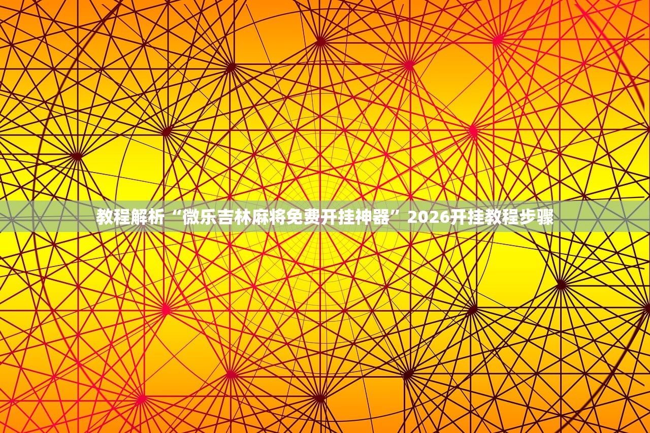 教程解析“微乐吉林麻将免费开挂神器”2026开挂教程步骤