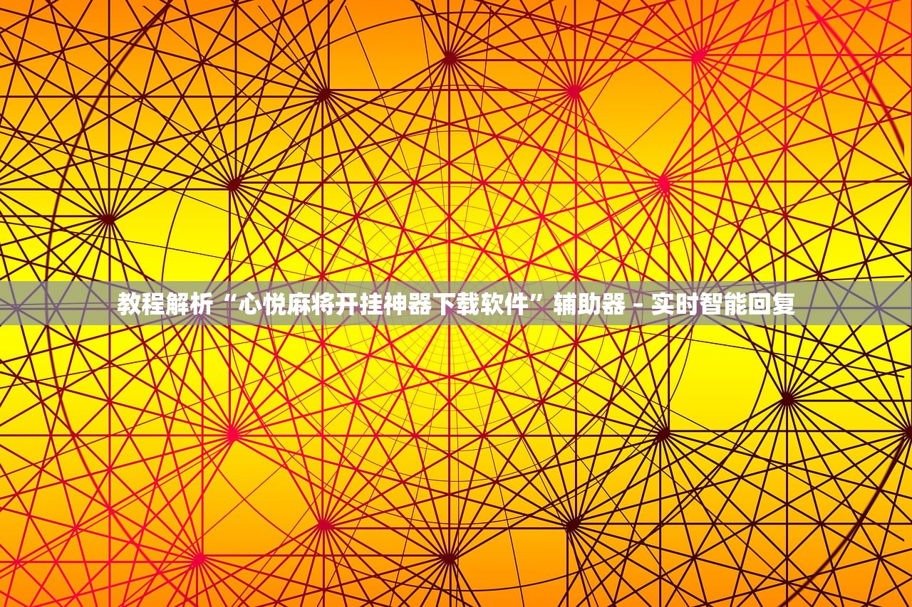 教程解析“心悦麻将开挂神器下载软件”辅助器 – 实时智能回复