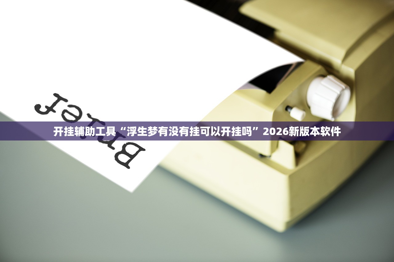 开挂辅助工具“浮生梦有没有挂可以开挂吗	”2026新版本软件