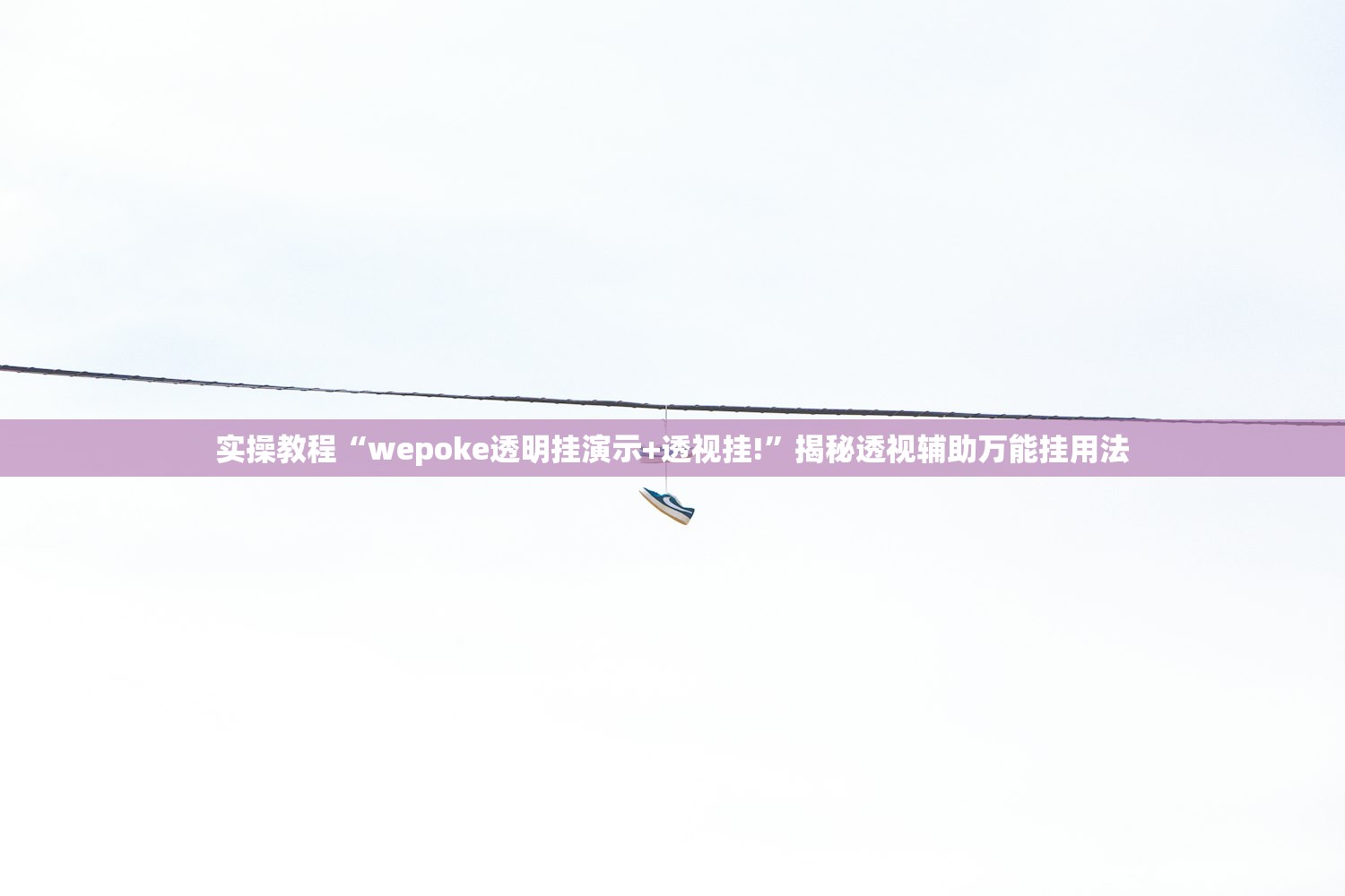 实操教程“wepoke透明挂演示+透视挂!”揭秘透视辅助万能挂用法