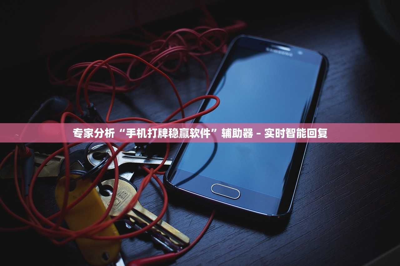 专家分析“手机打牌稳赢软件”辅助器 – 实时智能回复