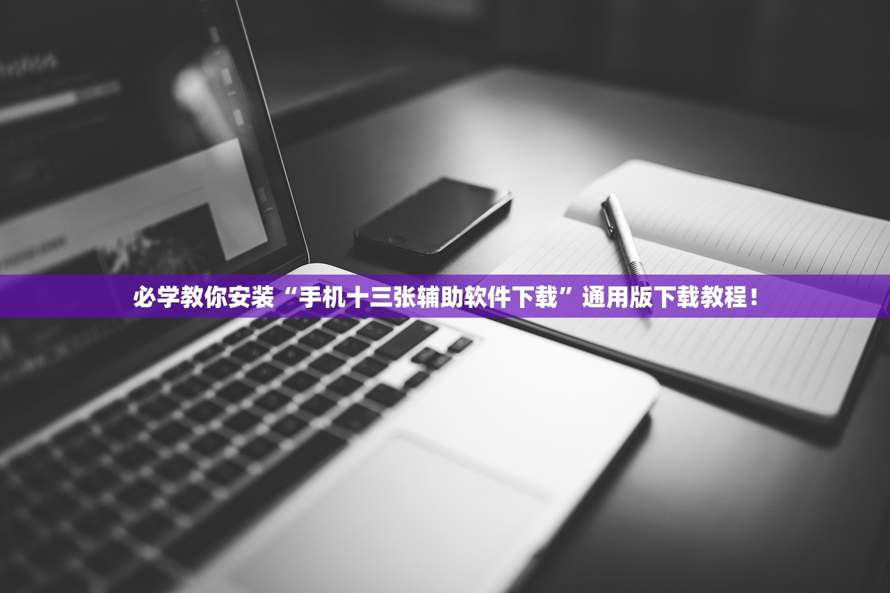 必学教你安装“手机十三张辅助软件下载	”通用版下载教程！