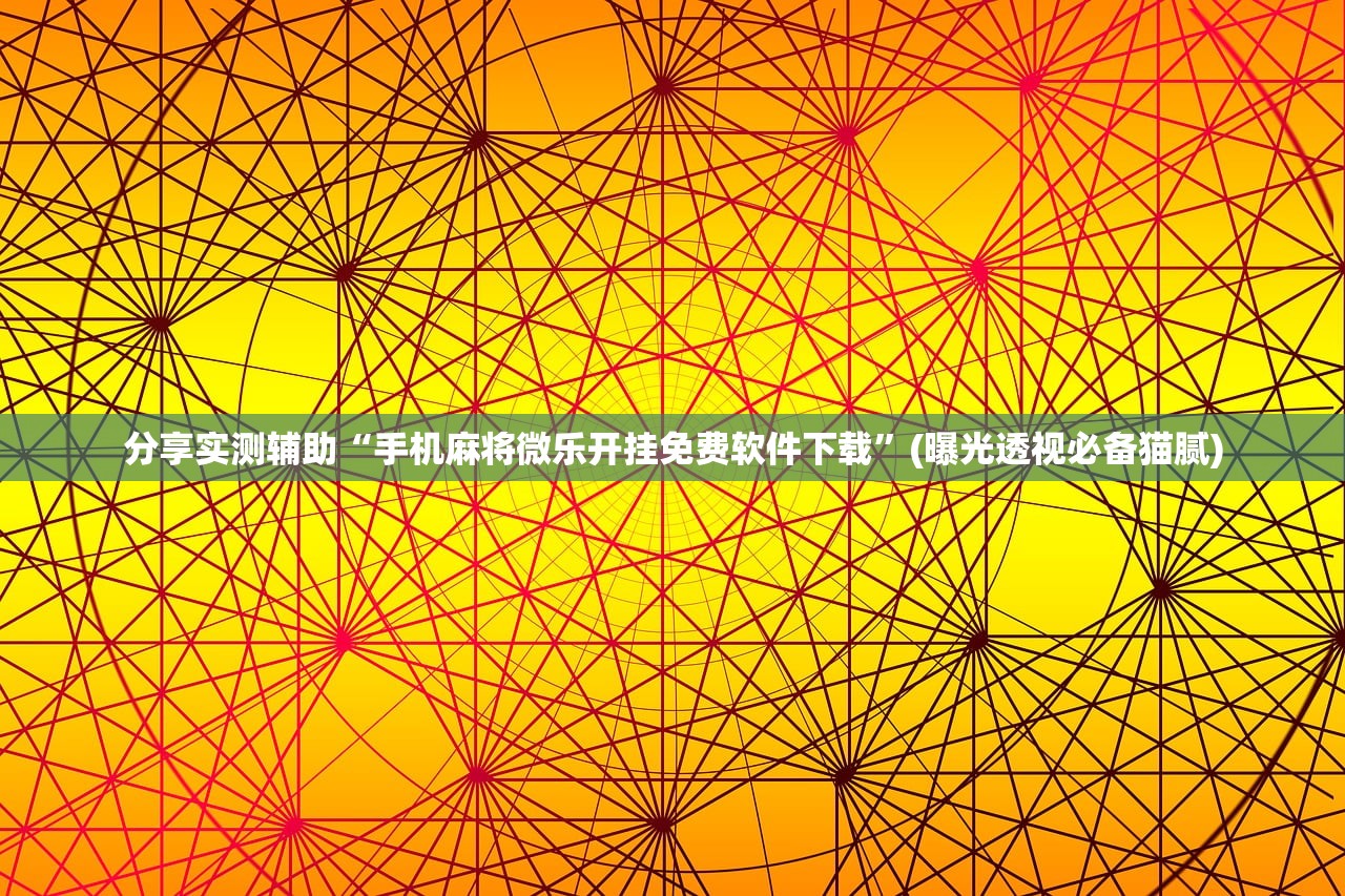分享实测辅助“手机麻将微乐开挂免费软件下载”(曝光透视必备猫腻)