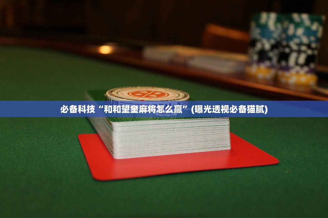 必备科技“和和望奎麻将怎么赢”(曝光透视必备猫腻)